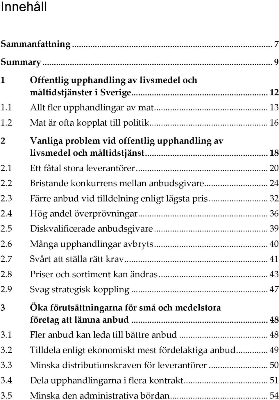 3 Färre anbud vid tilldelning enligt lägsta pris... 32 2.4 Hög andel överprövningar... 36 2.5 Diskvalificerade anbudsgivare... 39 2.6 Många upphandlingar avbryts... 40 2.7 Svårt att ställa rätt krav.