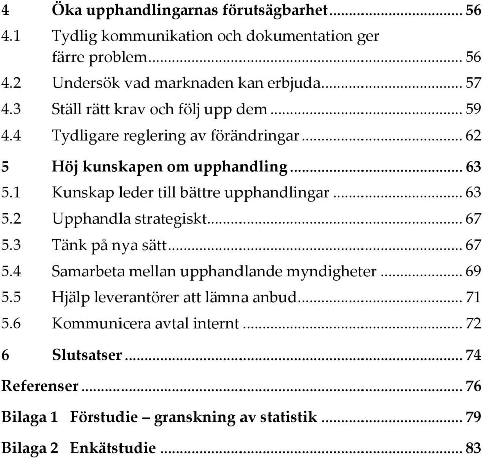 1 Kunskap leder till bättre upphandlingar... 63 5.2 Upphandla strategiskt... 67 5.3 Tänk på nya sätt... 67 5.4 Samarbeta mellan upphandlande myndigheter... 69 5.