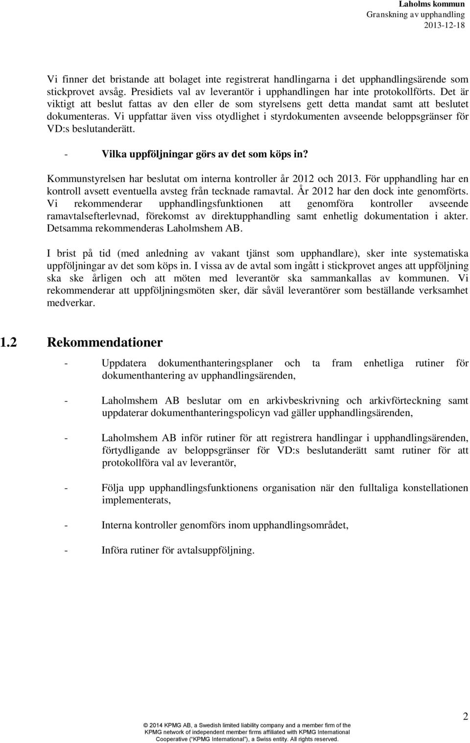 Vi uppfattar även viss otydlighet i styrdokumenten avseende beloppsgränser för VD:s beslutanderätt. - Vilka uppföljningar görs av det som köps in?