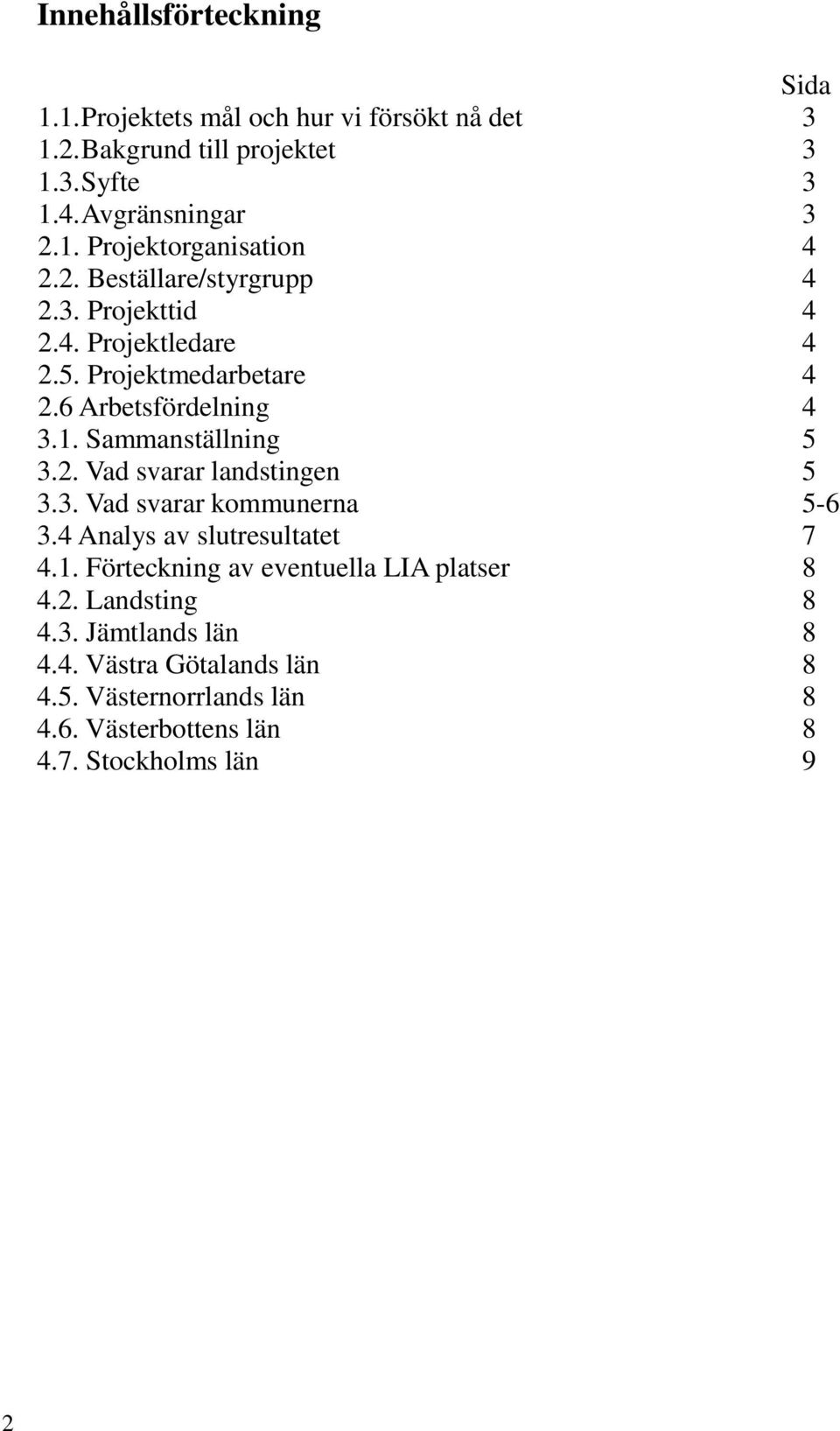 3. Vad svarar kommunerna 5-6 3.4 Analys av slutresultatet 7 4.1. Förteckning av eventuella LIA platser 8 4.2. Landsting 8 4.3. Jämtlands län 8 4.