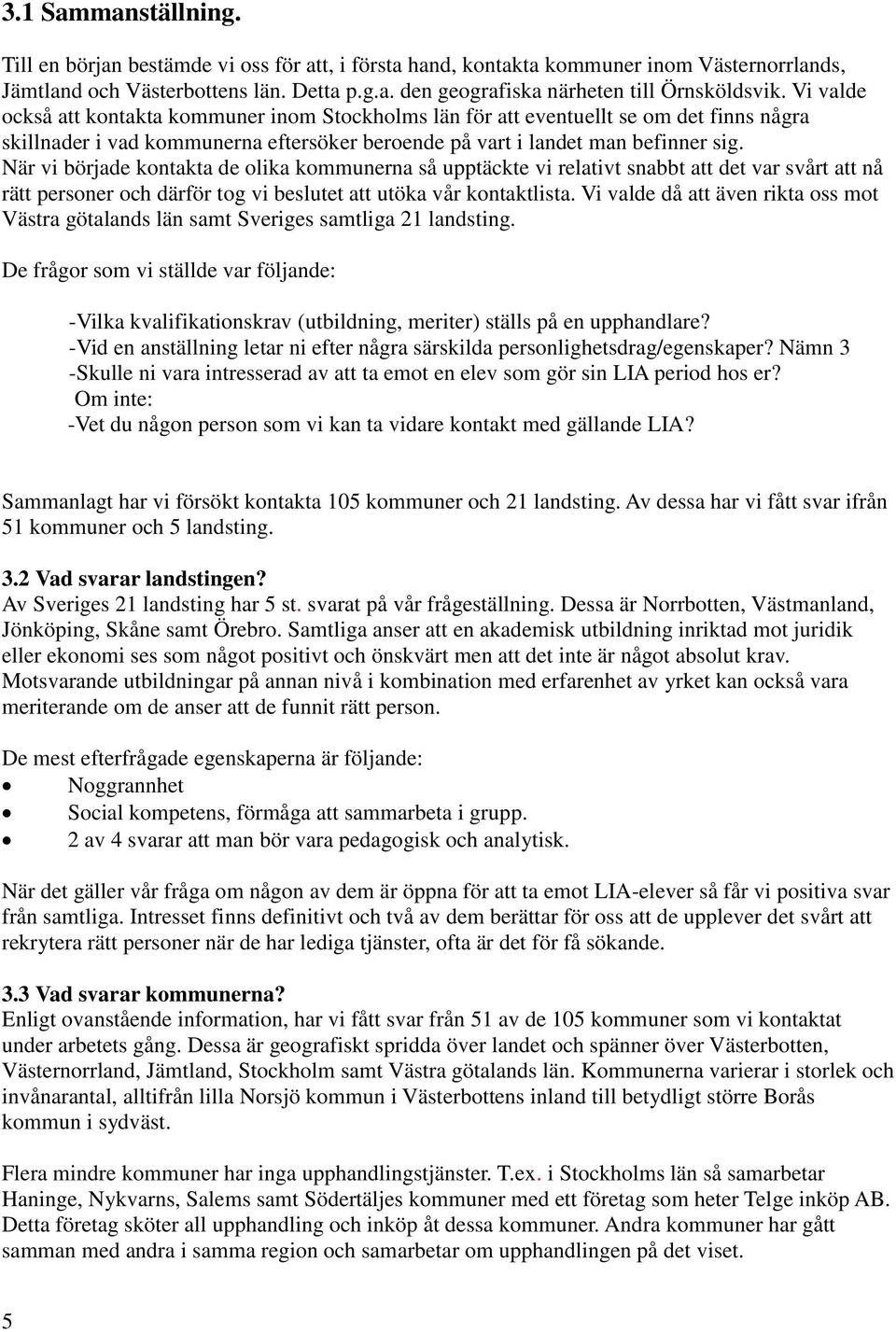 När vi började kontakta de olika kommunerna så upptäckte vi relativt snabbt att det var svårt att nå rätt personer och därför tog vi beslutet att utöka vår kontaktlista.