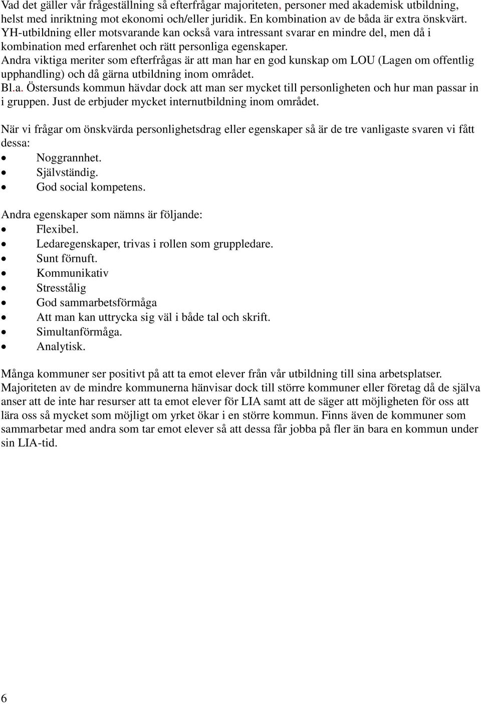 Andra viktiga meriter som efterfrågas är att man har en god kunskap om LOU (Lagen om offentlig upphandling) och då gärna utbildning inom området. Bl.a. Östersunds kommun hävdar dock att man ser mycket till personligheten och hur man passar in i gruppen.