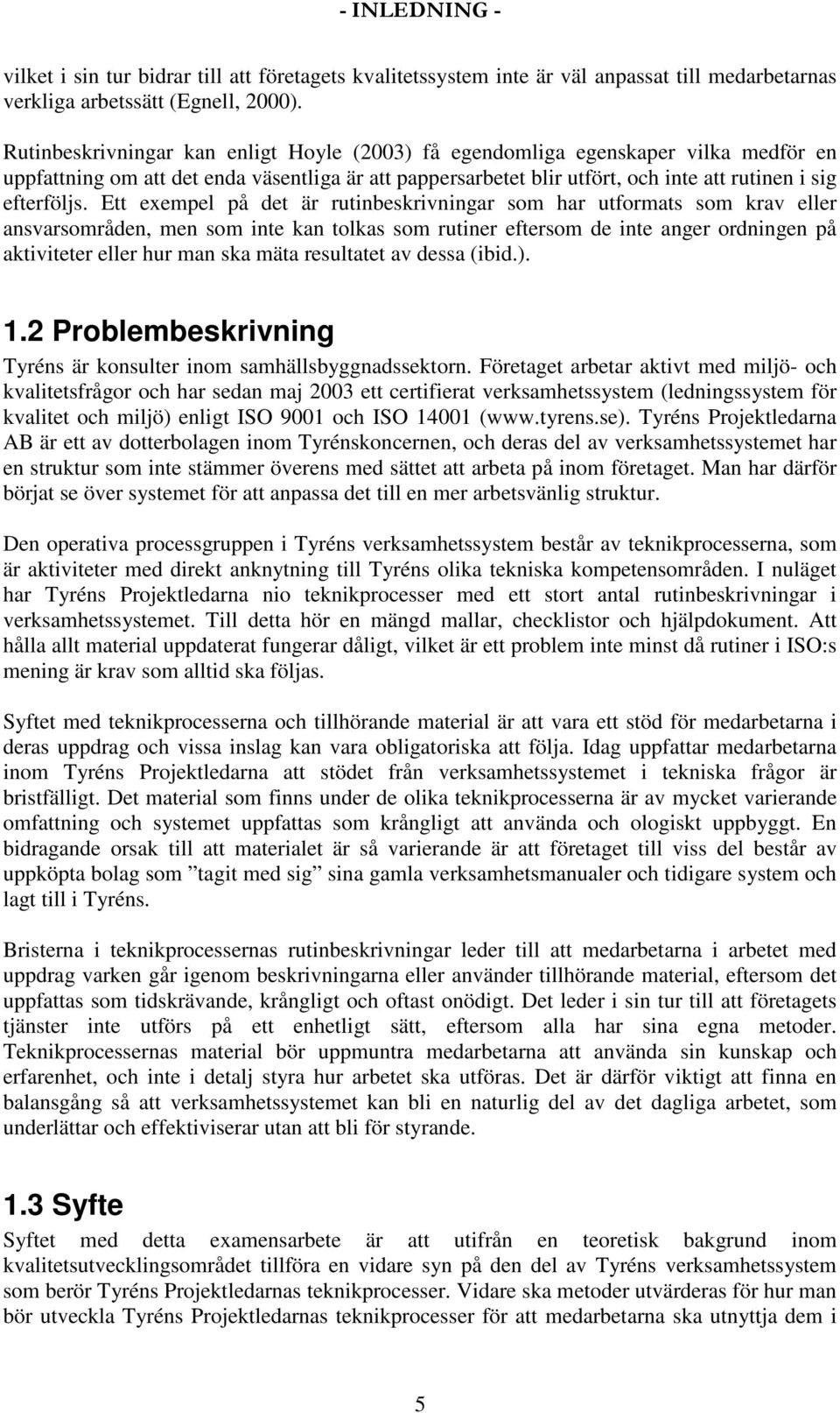 Ett exempel på det är rutinbeskrivningar som har utformats som krav eller ansvarsområden, men som inte kan tolkas som rutiner eftersom de inte anger ordningen på aktiviteter eller hur man ska mäta