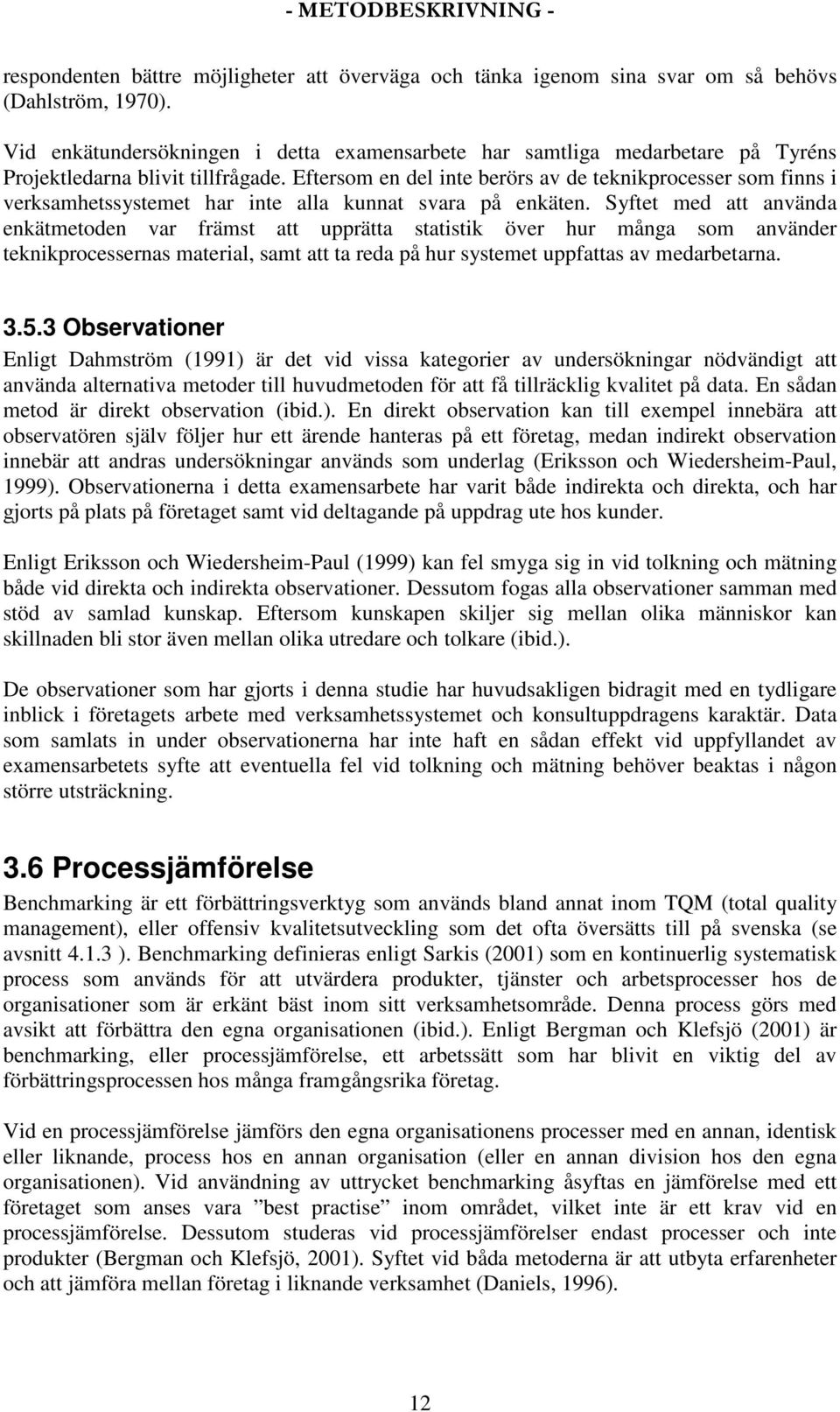 Eftersom en del inte berörs av de teknikprocesser som finns i verksamhetssystemet har inte alla kunnat svara på enkäten.