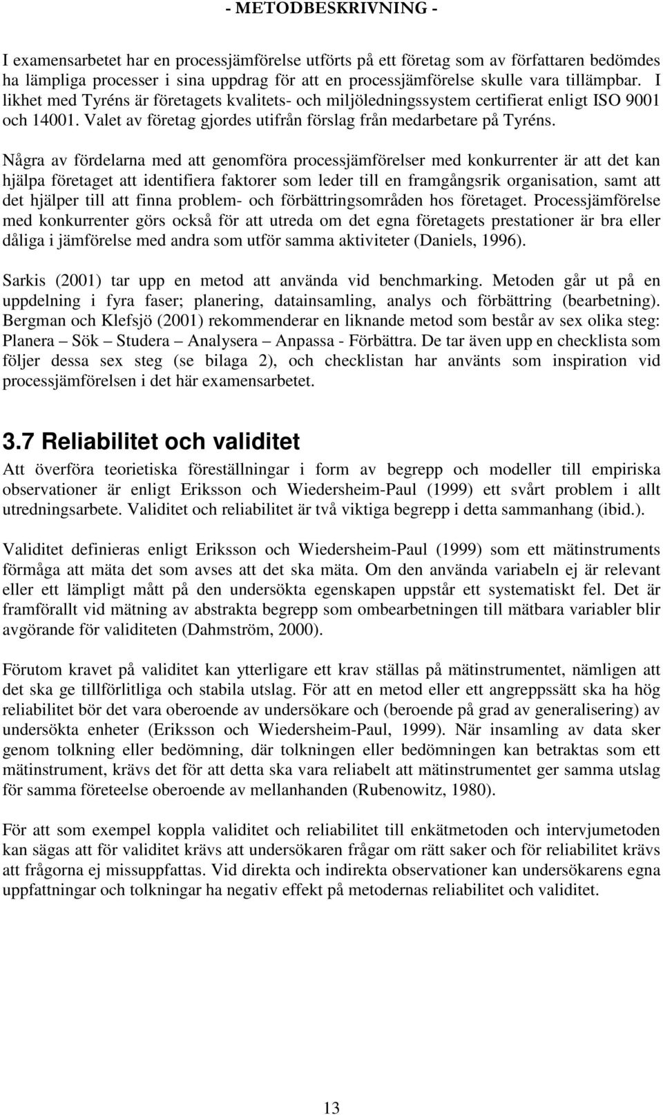 Några av fördelarna med att genomföra processjämförelser med konkurrenter är att det kan hjälpa företaget att identifiera faktorer som leder till en framgångsrik organisation, samt att det hjälper