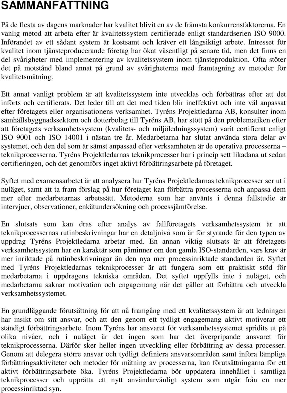 Intresset för kvalitet inom tjänsteproducerande företag har ökat väsentligt på senare tid, men det finns en del svårigheter med implementering av kvalitetssystem inom tjänsteproduktion.