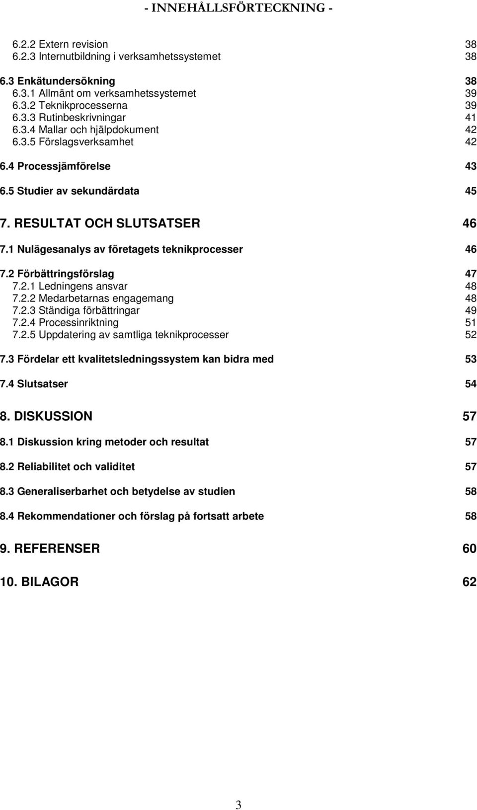 2 Förbättringsförslag 47 7.2.1 Ledningens ansvar 48 7.2.2 Medarbetarnas engagemang 48 7.2.3 Ständiga förbättringar 49 7.2.4 Processinriktning 51 7.2.5 Uppdatering av samtliga teknikprocesser 52 7.