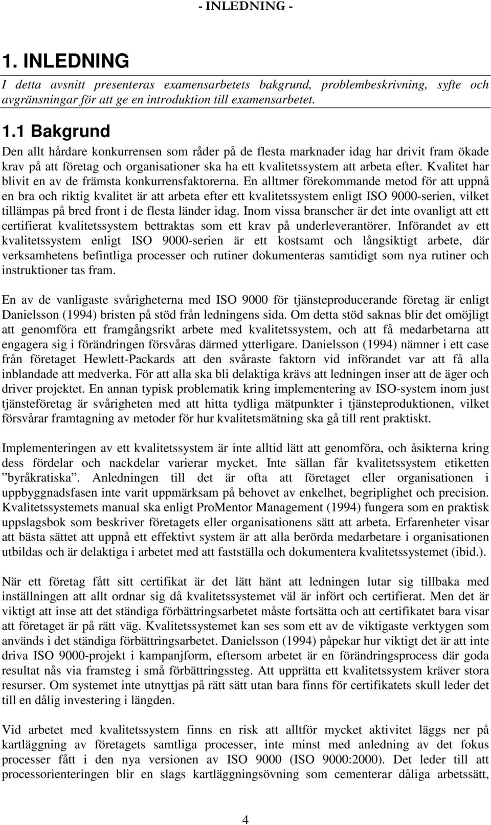 En alltmer förekommande metod för att uppnå en bra och riktig kvalitet är att arbeta efter ett kvalitetssystem enligt ISO 9000-serien, vilket tillämpas på bred front i de flesta länder idag.