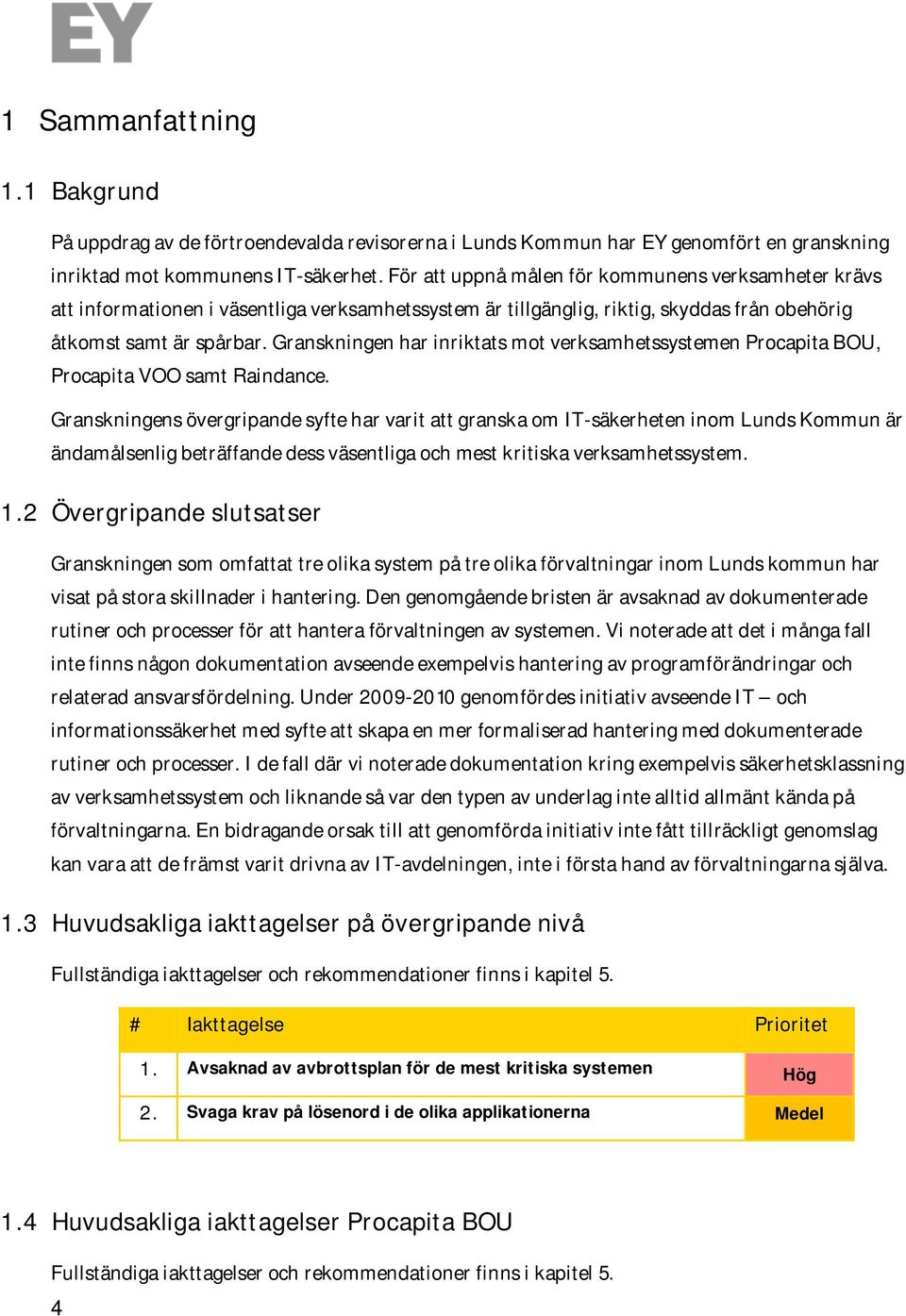 Granskningen har inriktats mot verksamhetssystemen BOU, VOO samt Raindance.