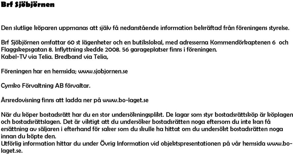 Bredband via Telia, Föreningen har en hemsida; www.sjobjornen.se Cymko Förvaltning AB förvaltar. Årsredovisning finns att ladda ner på www.bo-laget.