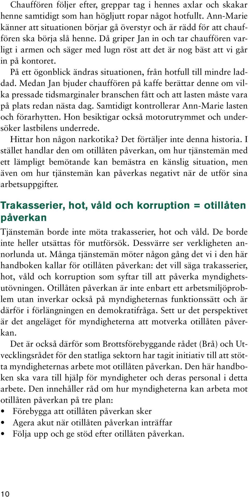 Då griper Jan in och tar chauffören varligt i armen och säger med lugn röst att det är nog bäst att vi går in på kontoret. På ett ögonblick ändras situationen, från hotfull till mindre laddad.