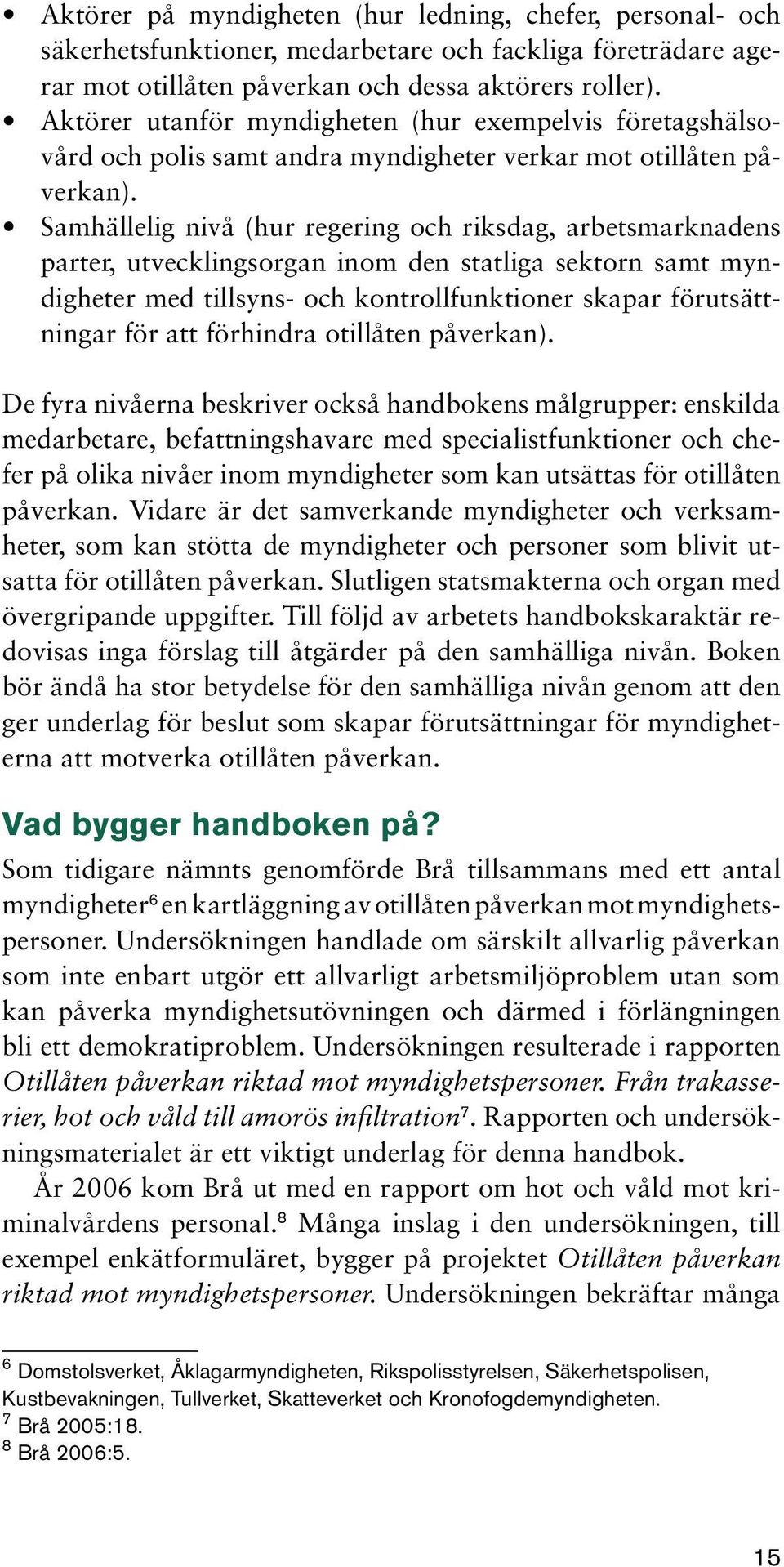 Samhällelig nivå (hur regering och riksdag, arbetsmarknadens parter, utvecklingsorgan inom den statliga sektorn samt myndigheter med tillsyns- och kontrollfunktioner skapar förutsättningar för att