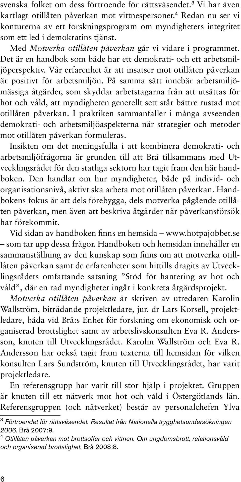 Det är en handbok som både har ett demokrati- och ett arbetsmiljöperspektiv. Vår erfarenhet är att insatser mot otillåten påverkan är positivt för arbetsmiljön.