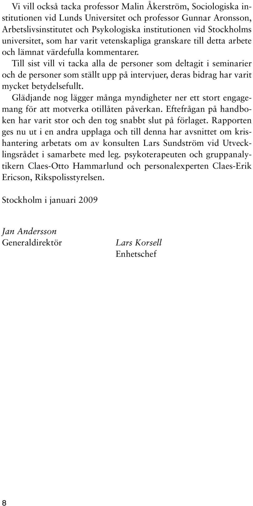 Till sist vill vi tacka alla de personer som deltagit i seminarier och de personer som ställt upp på intervjuer, deras bidrag har varit mycket betydelsefullt.