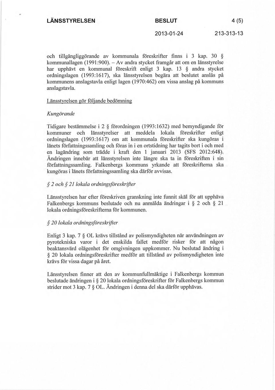 13 andra stycket ordningslagen (1993:1617), ska länsstyrelsen begära att beslutet anslås på kommunens anslagstavla enligt lagen (1970:462) om vissa anslag på kommuns anslagstavla.