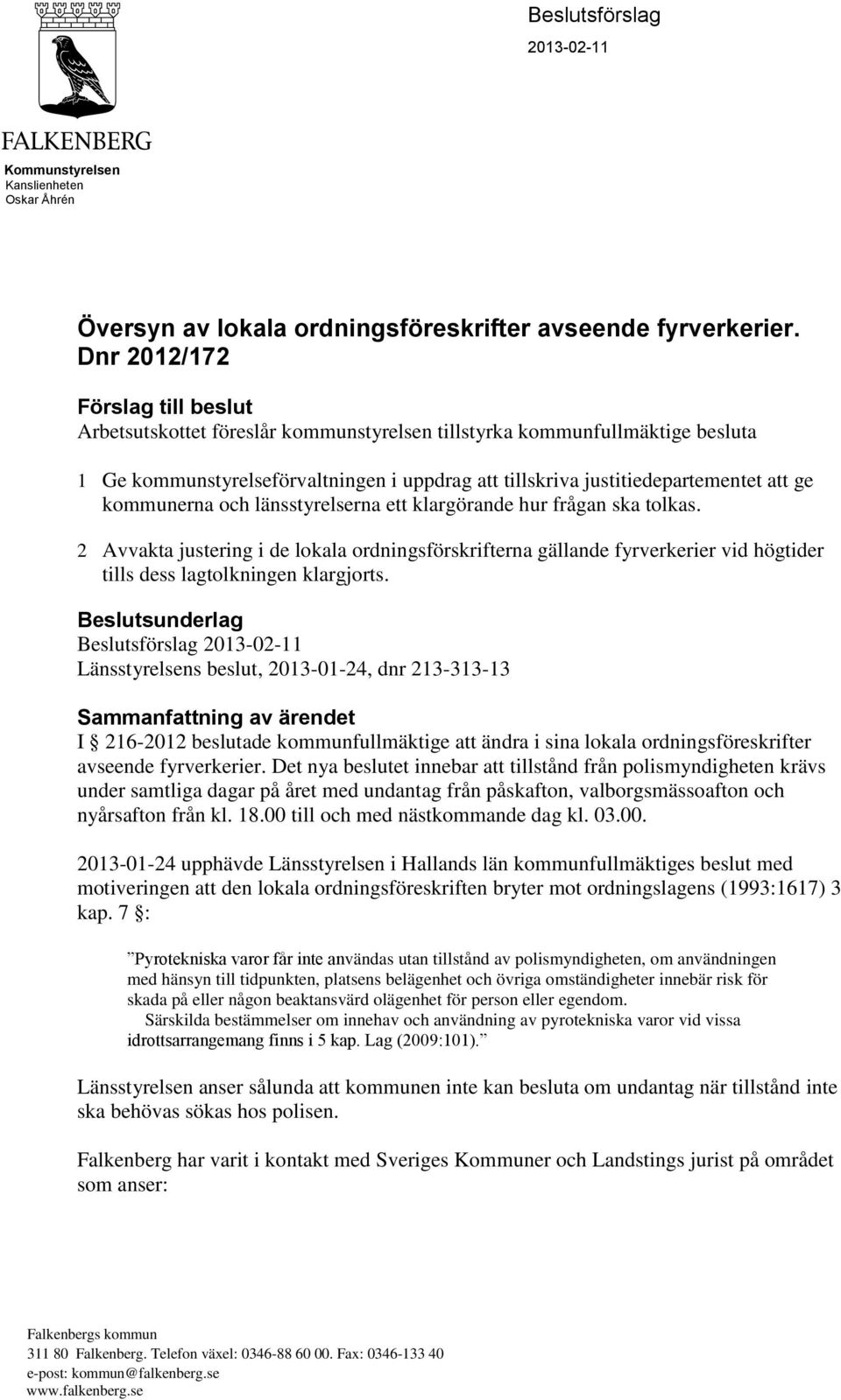 kommunerna och länsstyrelserna ett klargörande hur frågan ska tolkas. 2 Avvakta justering i de lokala ordningsförskrifterna gällande fyrverkerier vid högtider tills dess lagtolkningen klargjorts.