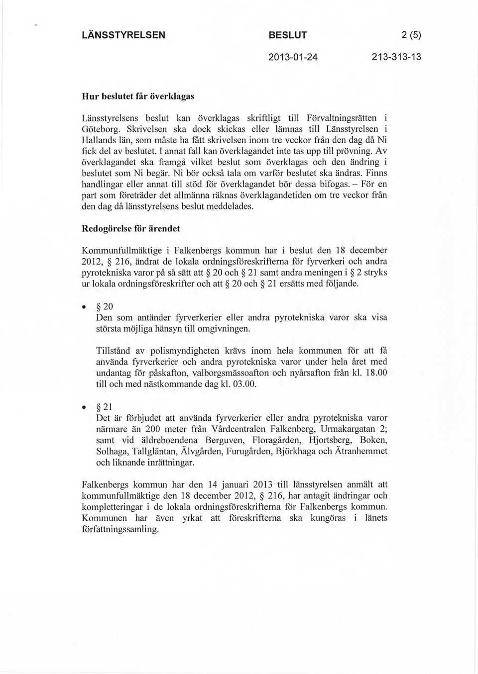 I annat fall kan överklagandet inte tas upp till prövning. Av överklagandet ska framgå vilket beslut som överklagas och den ändring i beslutet som Ni begär.