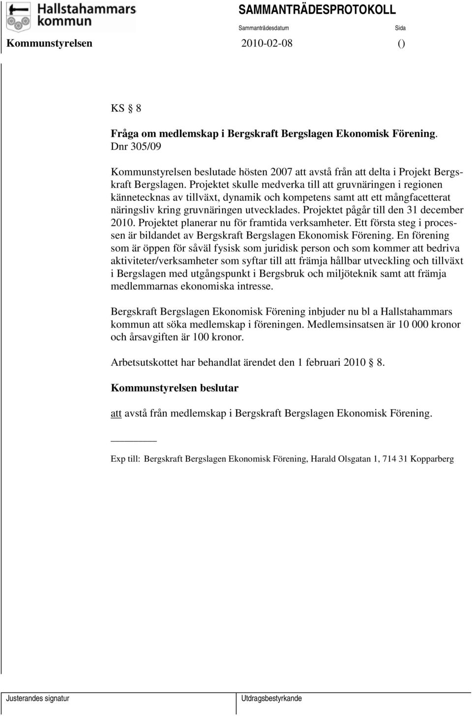 Projektet pågår till den 31 december 2010. Projektet planerar nu för framtida verksamheter. Ett första steg i processen är bildandet av Bergskraft Bergslagen Ekonomisk Förening.