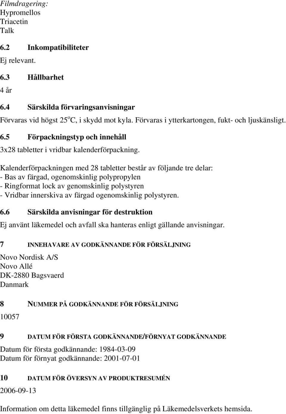 Kalenderförpackningen med 28 tabletter består av följande tre delar: - Bas av färgad, ogenomskinlig polypropylen - Ringformat lock av genomskinlig polystyren - Vridbar innerskiva av färgad