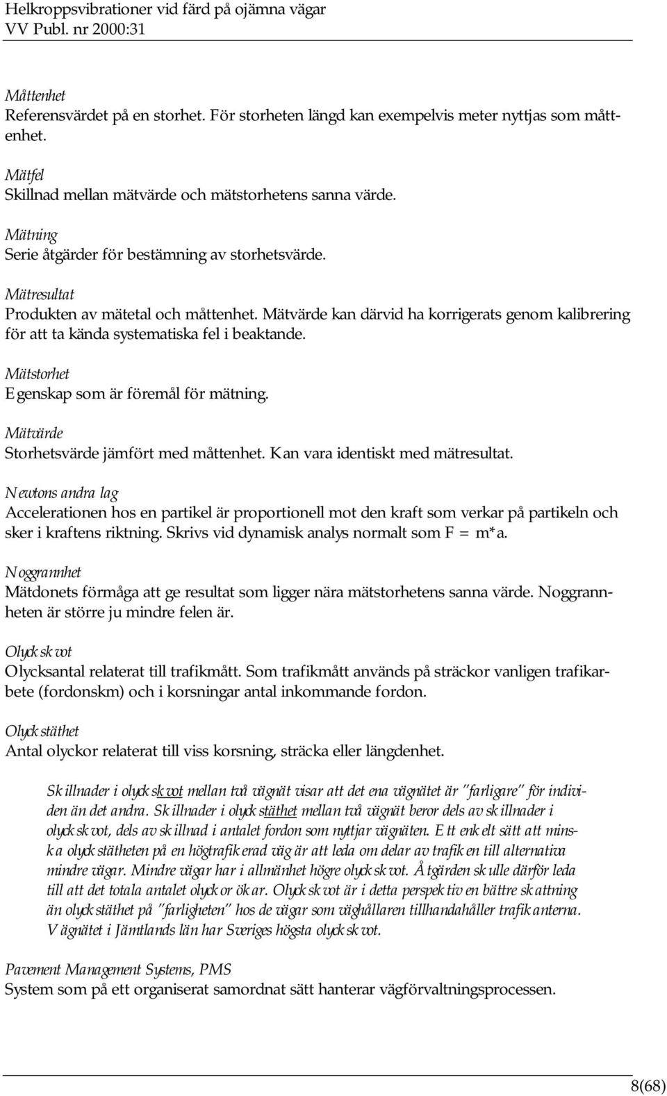 Mätvärde kan därvid ha korrigerats genom kalibrering för att ta kända systematiska fel i beaktande. Mätstorhet Egenskap som är föremål för mätning. Mätvärde Storhetsvärde jämfört med måttenhet.