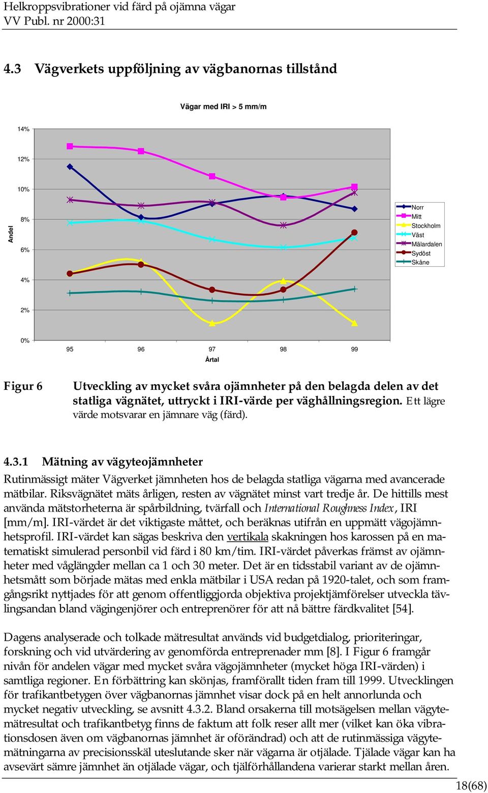 1 Mätning av vägyteojämnheter Rutinmässigt mäter Vägverket jämnheten hos de belagda statliga vägarna med avancerade mätbilar. Riksvägnätet mäts årligen, resten av vägnätet minst vart tredje år.