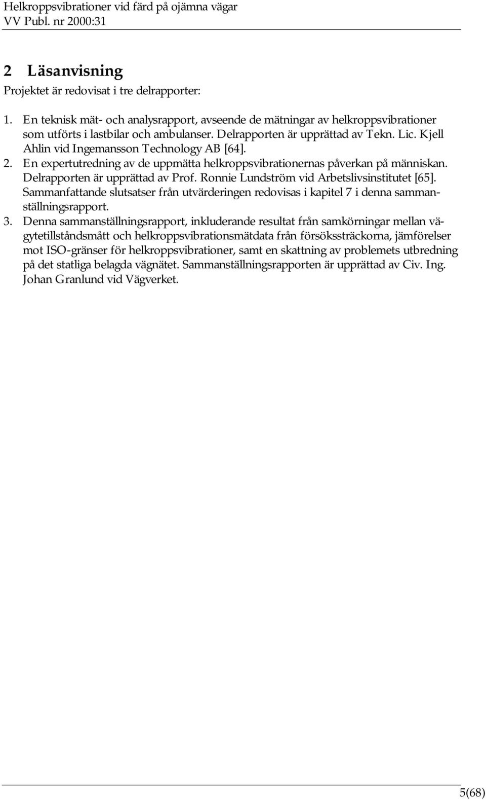 Delrapporten är upprättad av Prof. Ronnie Lundström vid Arbetslivsinstitutet [65]. Sammanfattande slutsatser från utvärderingen redovisas i kapitel 7 i denna sammanställningsrapport. 3.