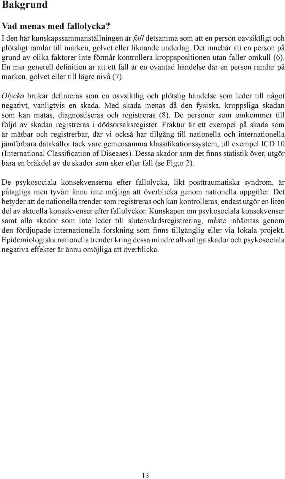 En mer generell definition är att ett fall är en oväntad händelse där en person ramlar på marken, golvet eller till lägre nivå (7).