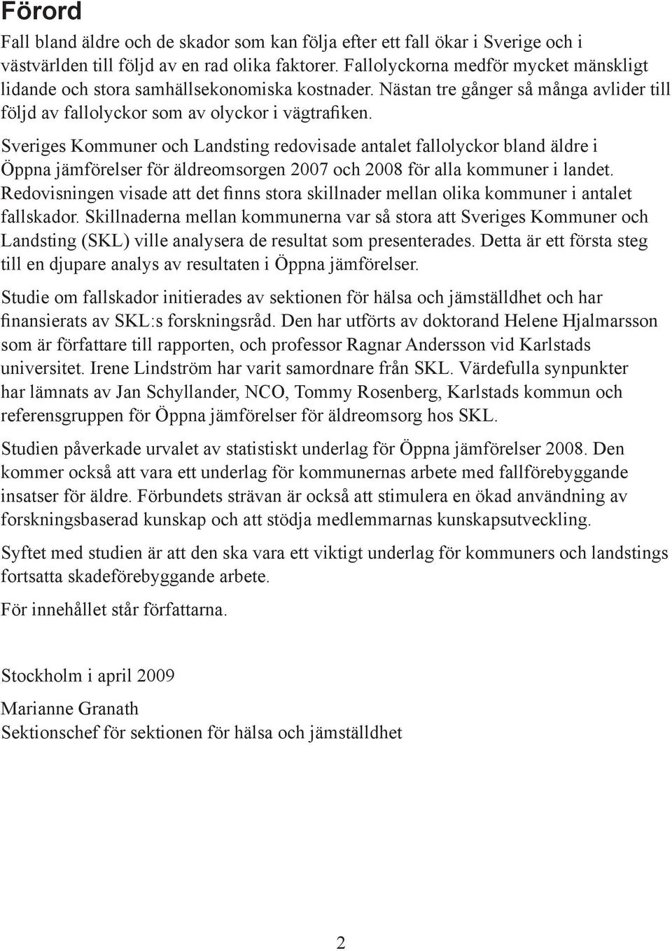 Sveriges Kommuner och Landsting redovisade antalet fallolyckor bland äldre i Öppna jämförelser för äldreomsorgen 2007 och 2008 för alla kommuner i landet.