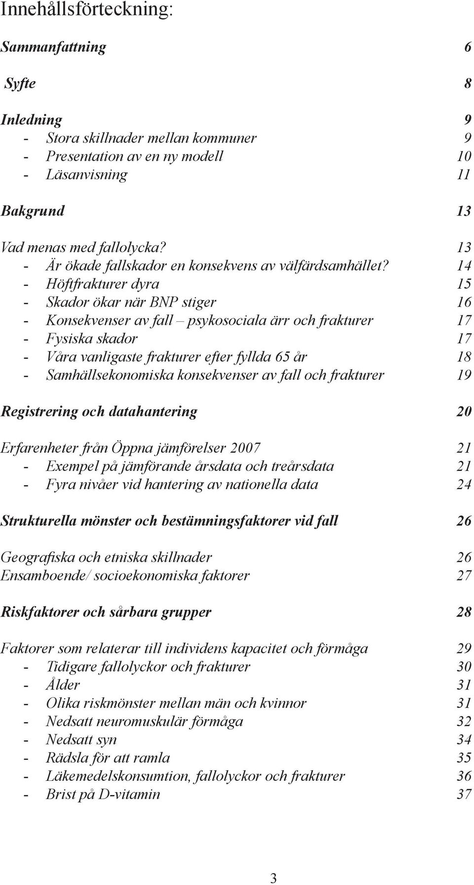 14 - Höftfrakturer dyra 15 - Skador ökar när BNP stiger 16 - Konsekvenser av fall psykosociala ärr och frakturer 17 - Fysiska skador 17 - Våra vanligaste frakturer efter fyllda 65 år 18 -