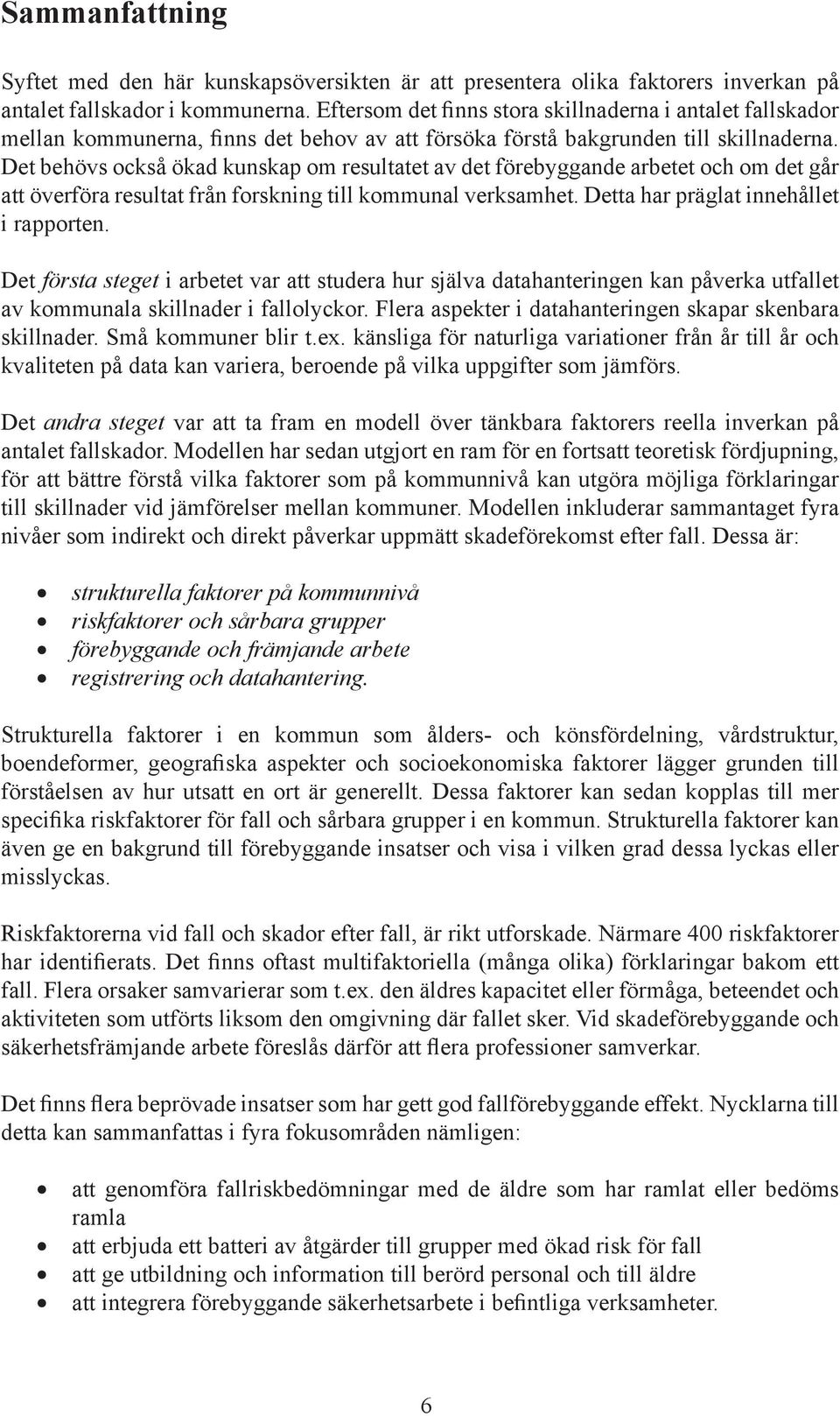 Det behövs också ökad kunskap om resultatet av det förebyggande arbetet och om det går att överföra resultat från forskning till kommunal verksamhet. Detta har präglat innehållet i rapporten.