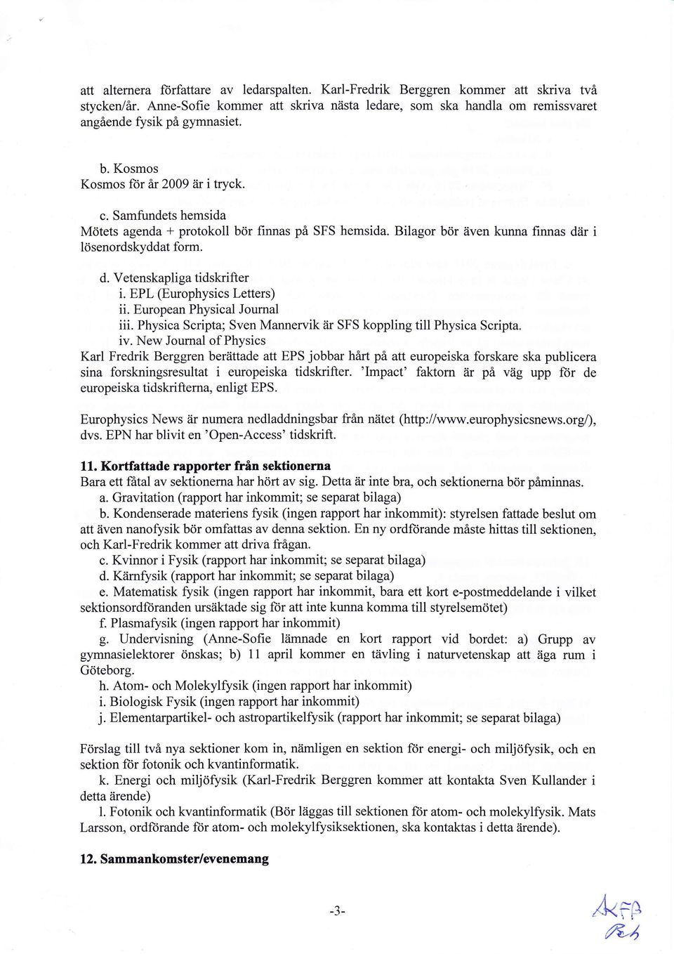 Samfundets hemsida Mritets agenda + protokoll bcir finnas pi SFS hemsida. Bilagor bcir iiven kunna finnas diir i ldsenordskyddat form. d. Vetenskapli ga tidskrift er i. EPL (Europhysics Letters) ii.