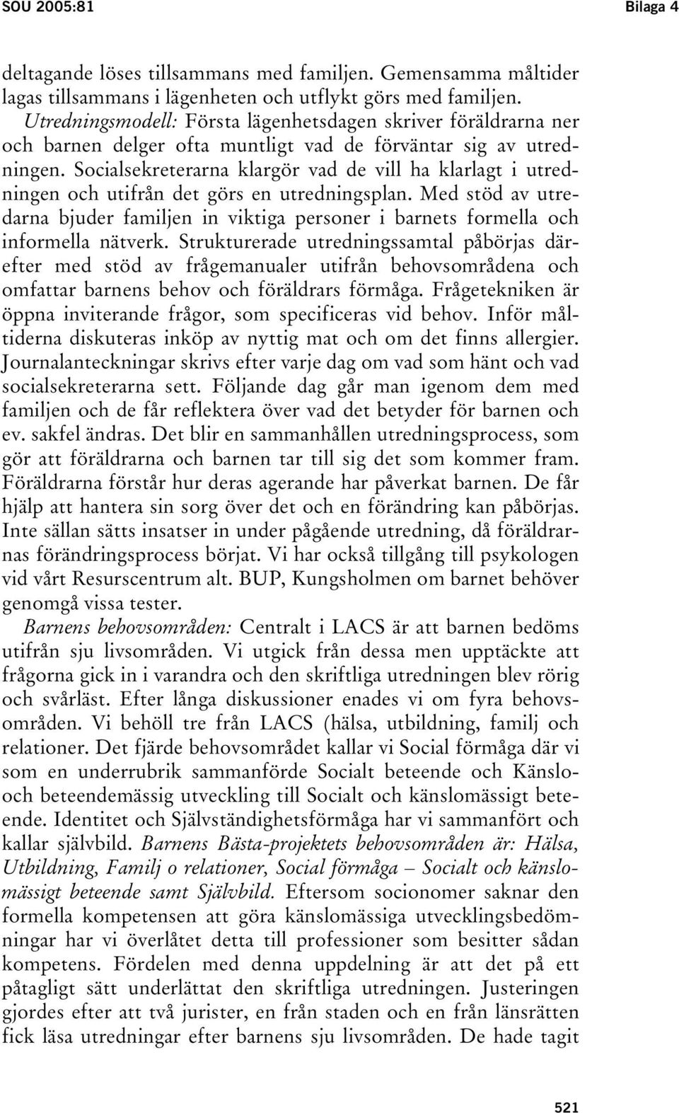 Socialsekreterarna klargör vad de vill ha klarlagt i utredningen och utifrån det görs en utredningsplan.