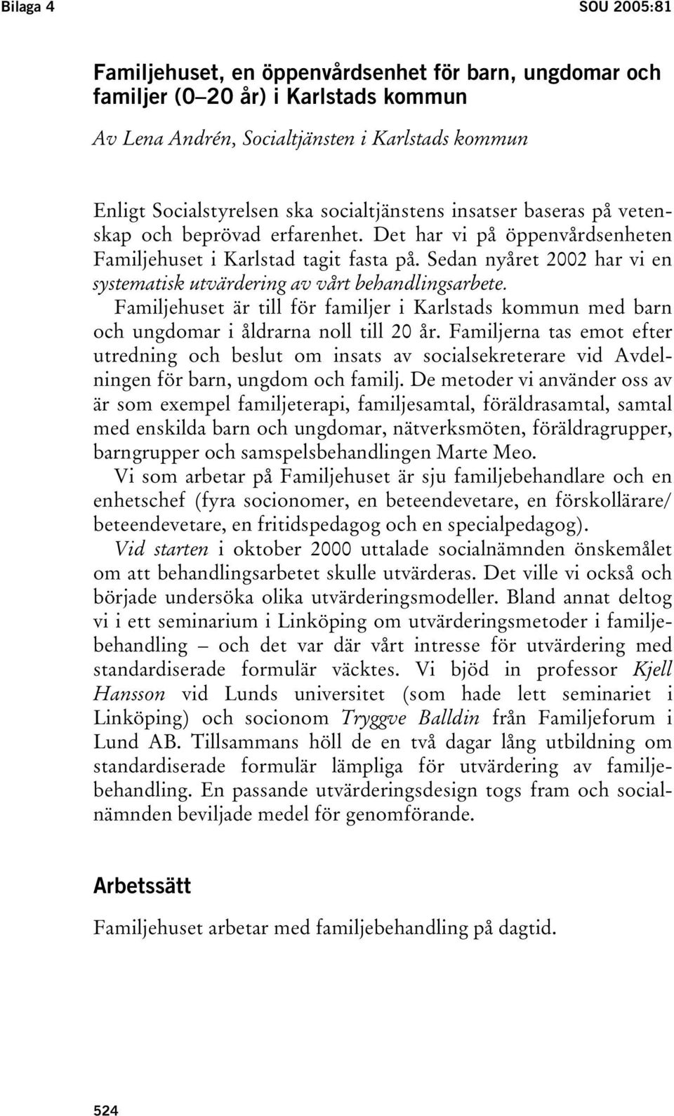 Sedan nyåret 2002 har vi en systematisk utvärdering av vårt behandlingsarbete. Familjehuset är till för familjer i Karlstads kommun med barn och ungdomar i åldrarna noll till 20 år.