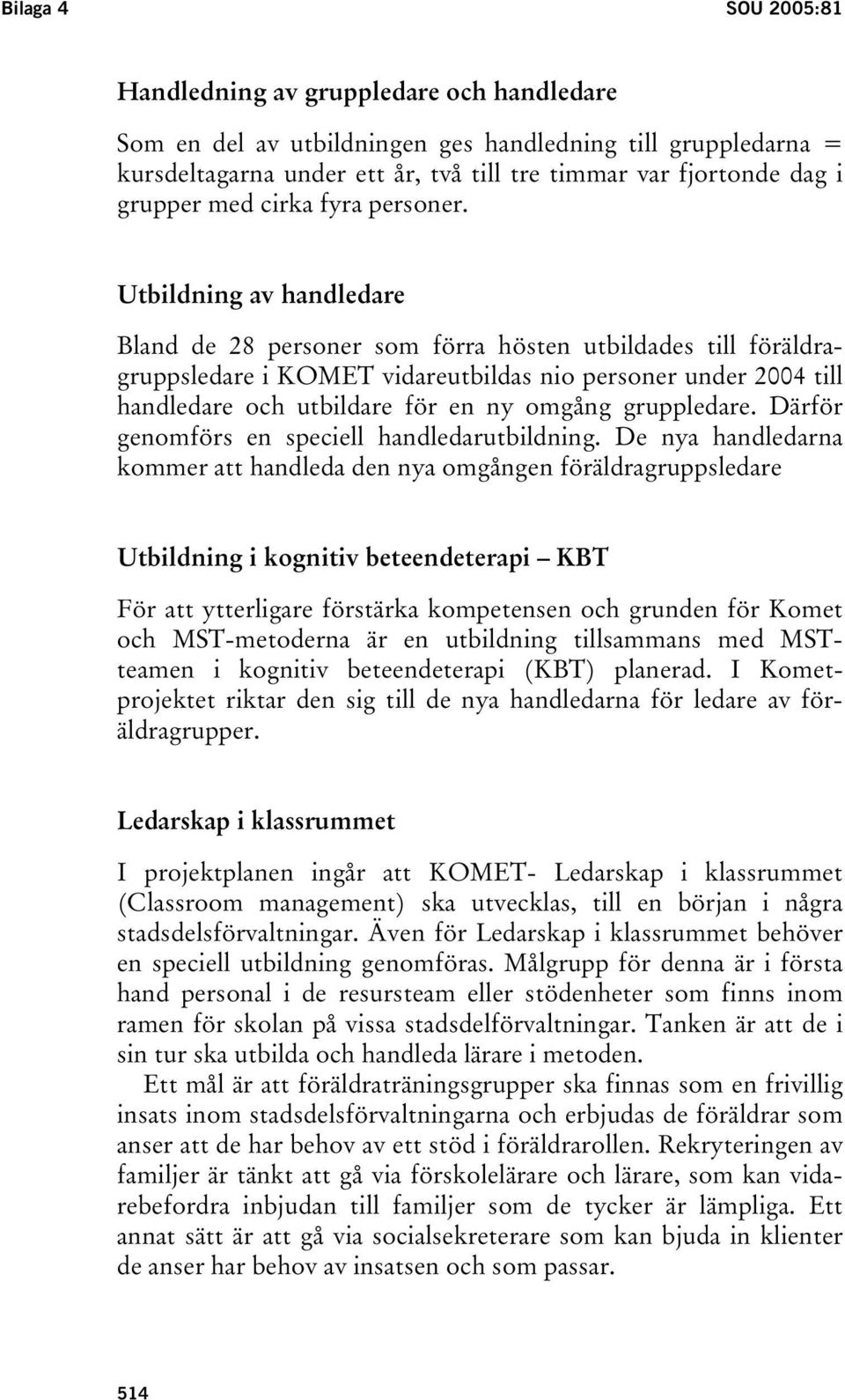 Utbildning av handledare Bland de 28 personer som förra hösten utbildades till föräldragruppsledare i KOMET vidareutbildas nio personer under 2004 till handledare och utbildare för en ny omgång