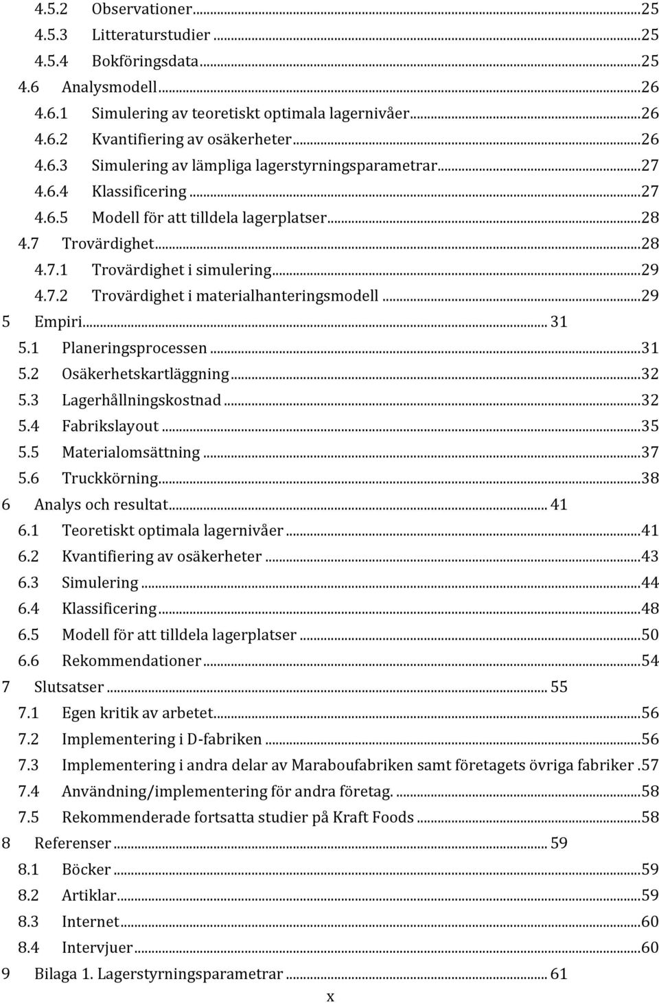 .. 29 4.7.2 Trovärdighet i materialhanteringsmodell... 29 5 Empiri... 31 5.1 Planeringsprocessen... 31 5.2 Osäkerhetskartläggning... 32 5.3 Lagerhållningskostnad... 32 5.4 Fabrikslayout... 35 5.