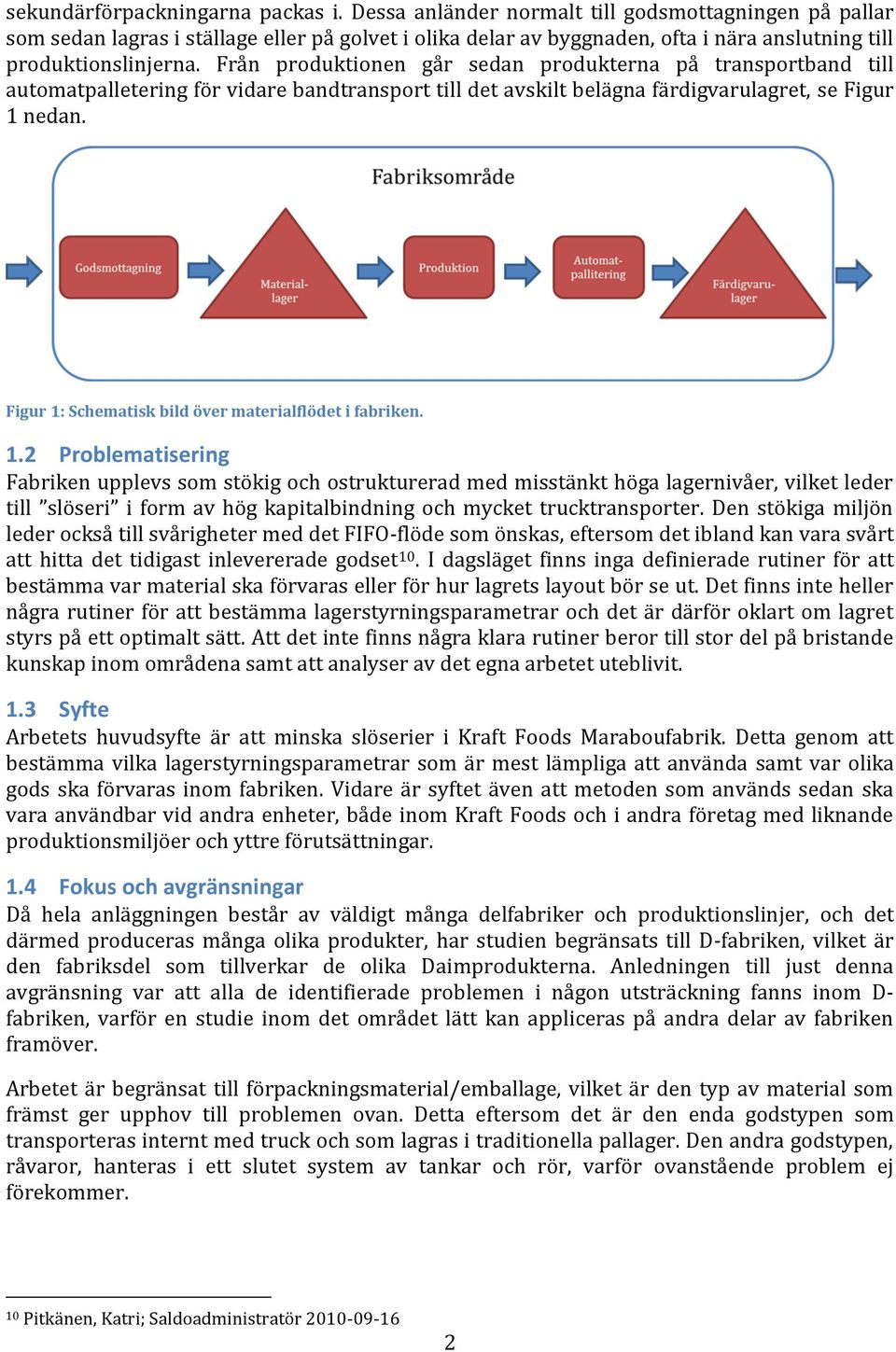 Från produktionen går sedan produkterna på transportband till automatpalletering för vidare bandtransport till det avskilt belägna färdigvarulagret, se Figur 1 nedan.