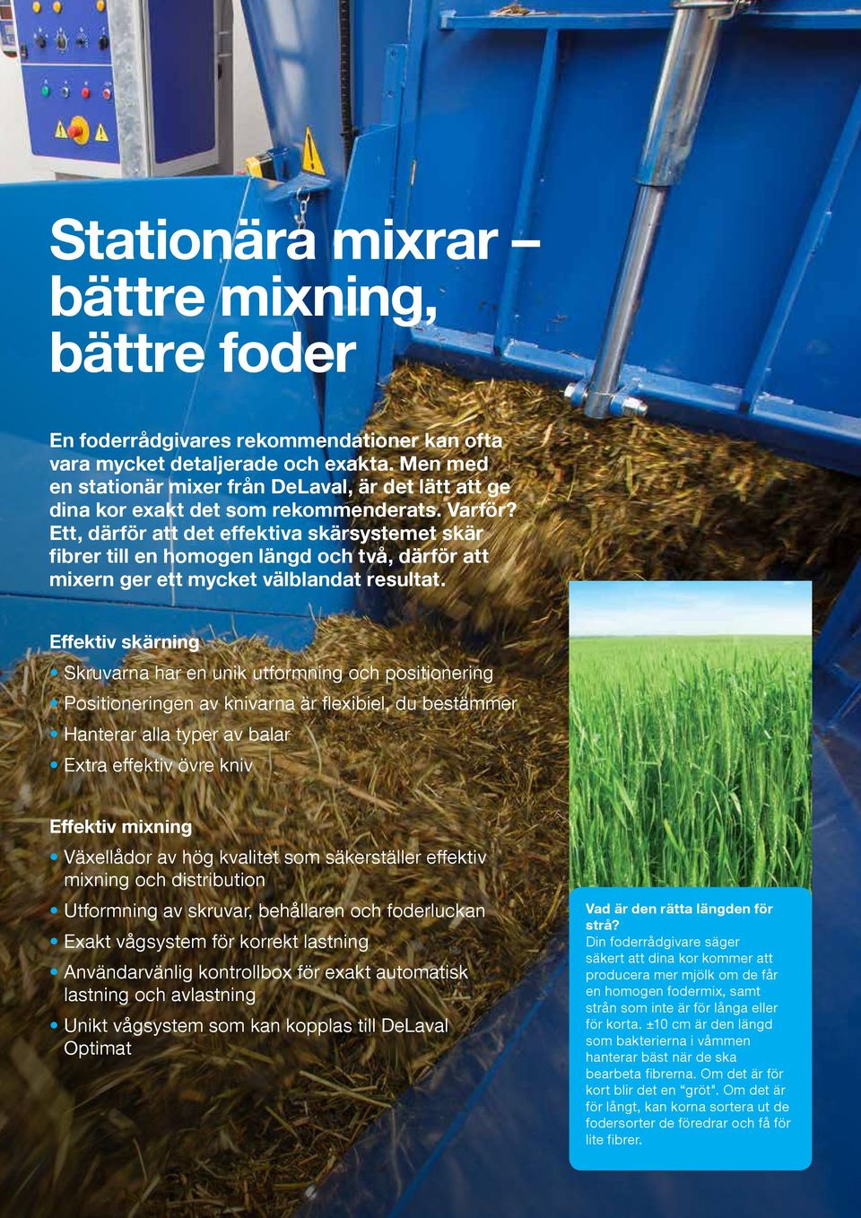 Ett, därför att det effektiva skärsystemet skär fibrer till en homogen längd och två, därför att mixern ger ett mycket välblandat resultat.