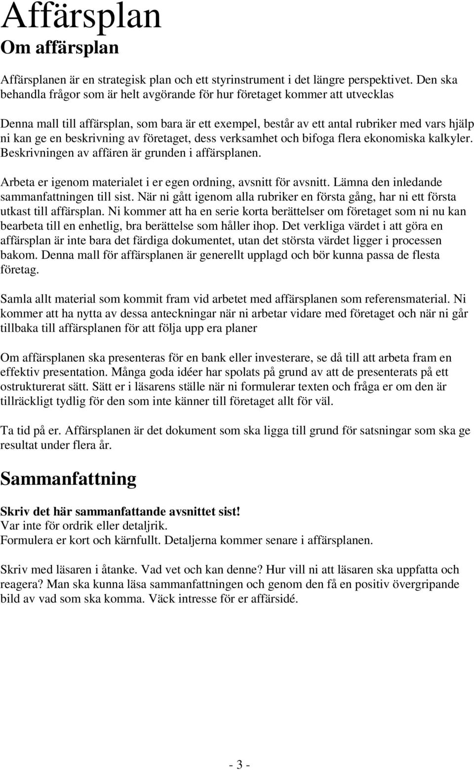 beskrivning av företaget, dess verksamhet och bifoga flera ekonomiska kalkyler. Beskrivningen av affären är grunden i affärsplanen. Arbeta er igenom materialet i er egen ordning, avsnitt för avsnitt.