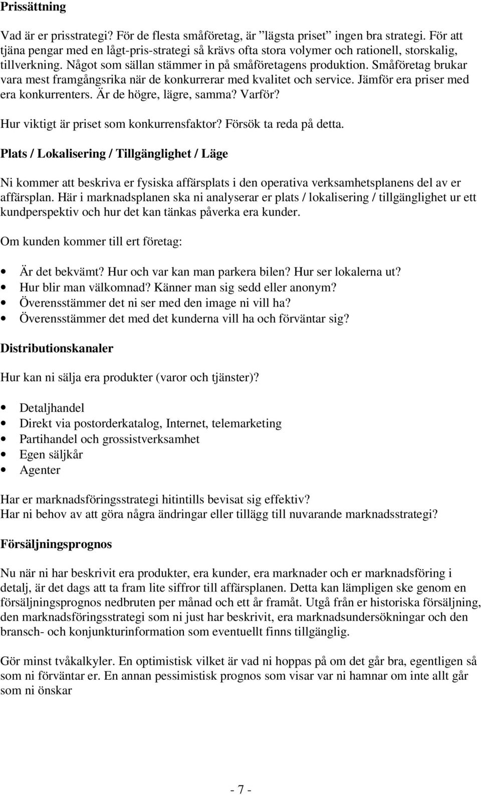 Småföretag brukar vara mest framgångsrika när de konkurrerar med kvalitet och service. Jämför era priser med era konkurrenters. Är de högre, lägre, samma? Varför?