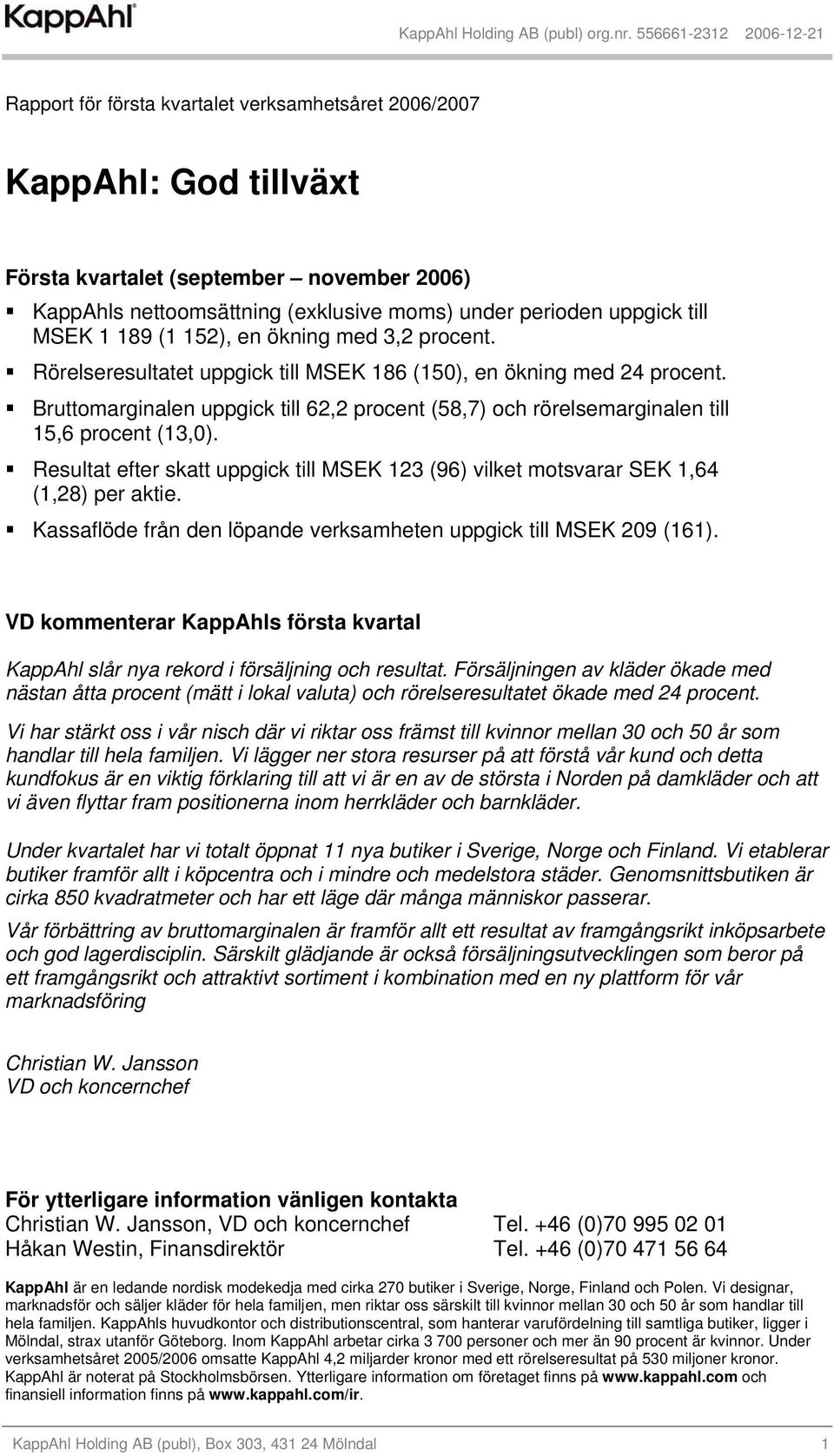 Bruttomarginalen uppgick till 62,2 procent (58,7) och rörelsemarginalen till 15,6 procent (13,0). Resultat efter skatt uppgick till MSEK 123 (96) vilket motsvarar SEK 1,64 (1,28) per aktie.