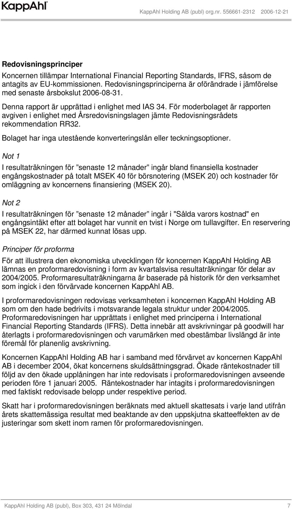 För moderbolaget är rapporten avgiven i enlighet med Årsredovisningslagen jämte Redovisningsrådets rekommendation RR32. Bolaget har inga utestående konverteringslån eller teckningsoptioner.