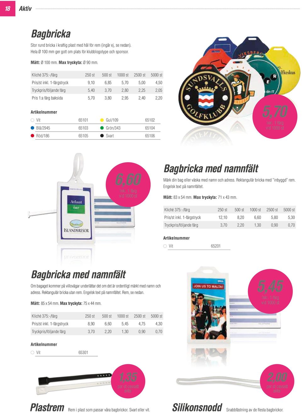 1-färgstryck 9,10 6,85 5,70 5,00 4,50 Tryckpris/följande färg 5,40 3,70 2,80 2,25 2,05 Pris 1:a färg baksida 5,70 3,80 2,95 2,40 2,20 Vit 65101 Gul/109 65102 Blå/2945 65103 Grön/343 65104 Röd/186