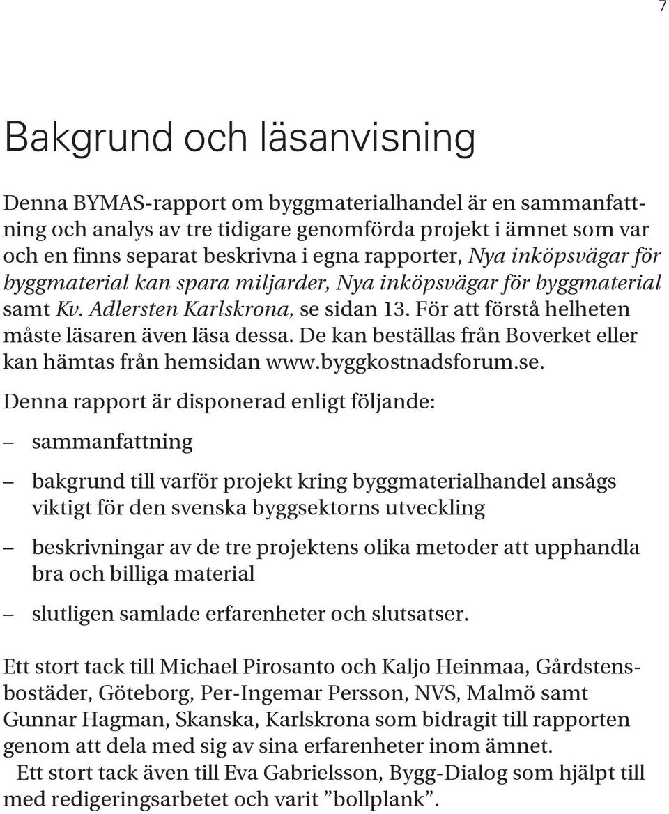 För att förstå helheten måste läsaren även läsa dessa. De kan beställas från Boverket eller kan hämtas från hemsidan www.byggkostnadsforum.se.