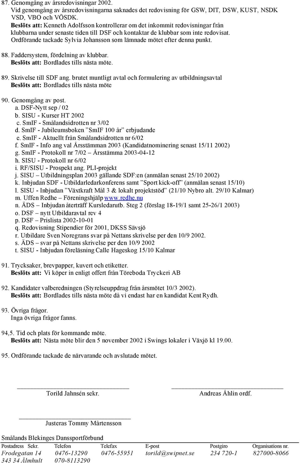 Ordförande tackade Sylvia Johansson som lämnade mötet efter denna punkt. 88. Faddersystem, fördelning av klubbar. Beslöts att: Bordlades tills nästa möte. 89. Skrivelse till SDF ang.