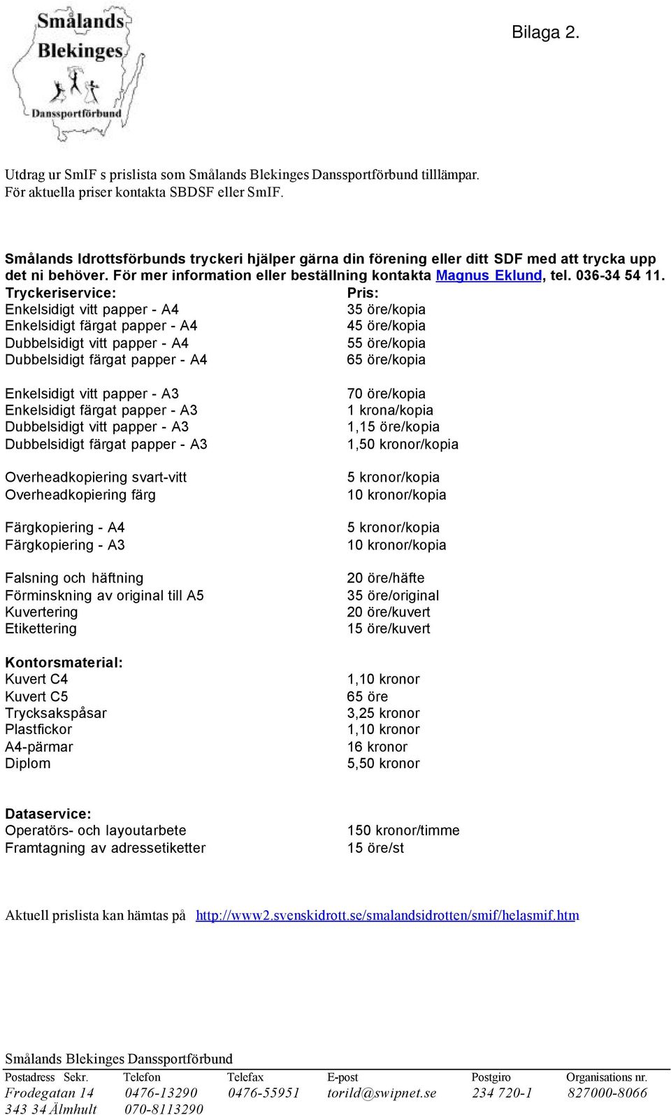 Tryckeriservice: Pris: Enkelsidigt vitt papper - A4 35 öre/kopia Enkelsidigt färgat papper - A4 45 öre/kopia Dubbelsidigt vitt papper - A4 55 öre/kopia Dubbelsidigt färgat papper - A4 65 öre/kopia