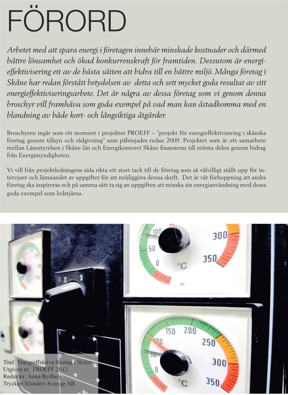 Många företag i Skåne har redan förstått betydelsen av detta och sett mycket goda resultat av sitt energieffektiviseringsarbete.