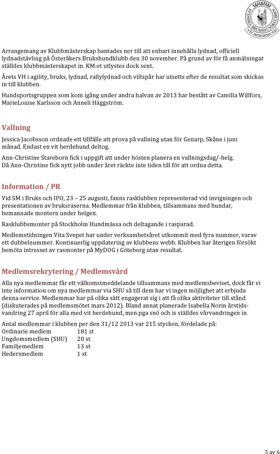 Årets VH i agility, bruks, lydnad, rallylydnad och viltspår har utsetts efter de resultat som skickas in till klubben.