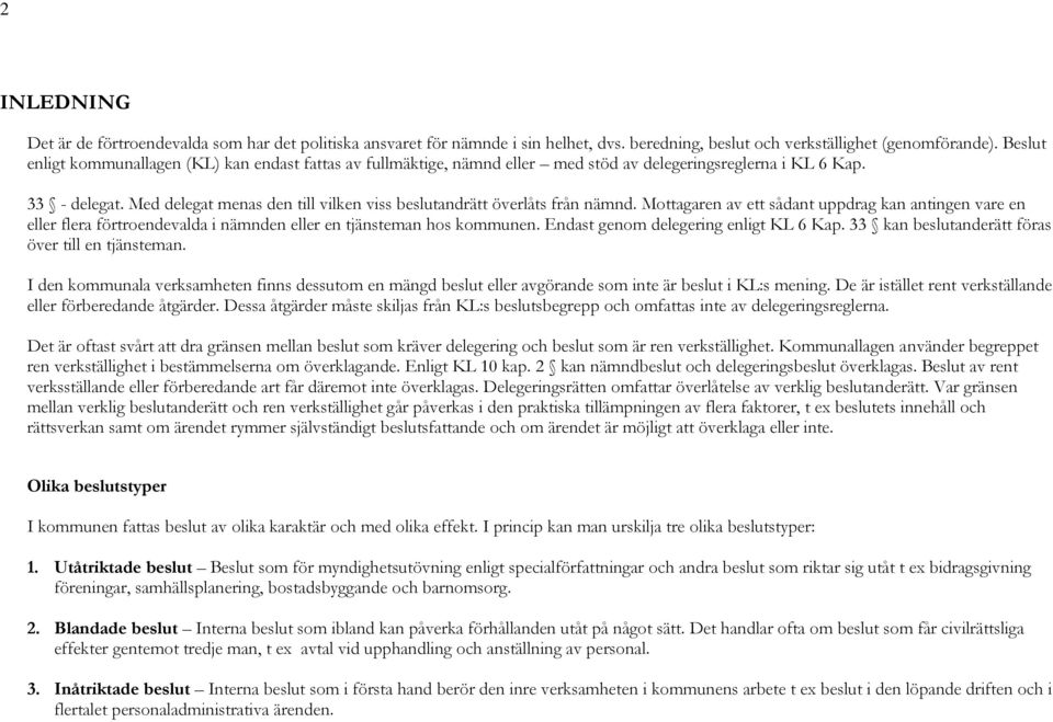 Med delegat menas den till vilken viss beslutandrätt överlåts från nämnd. Mottagaren av ett sådant uppdrag kan antingen vare en eller flera förtroendevalda i nämnden eller en tjänsteman hos kommunen.