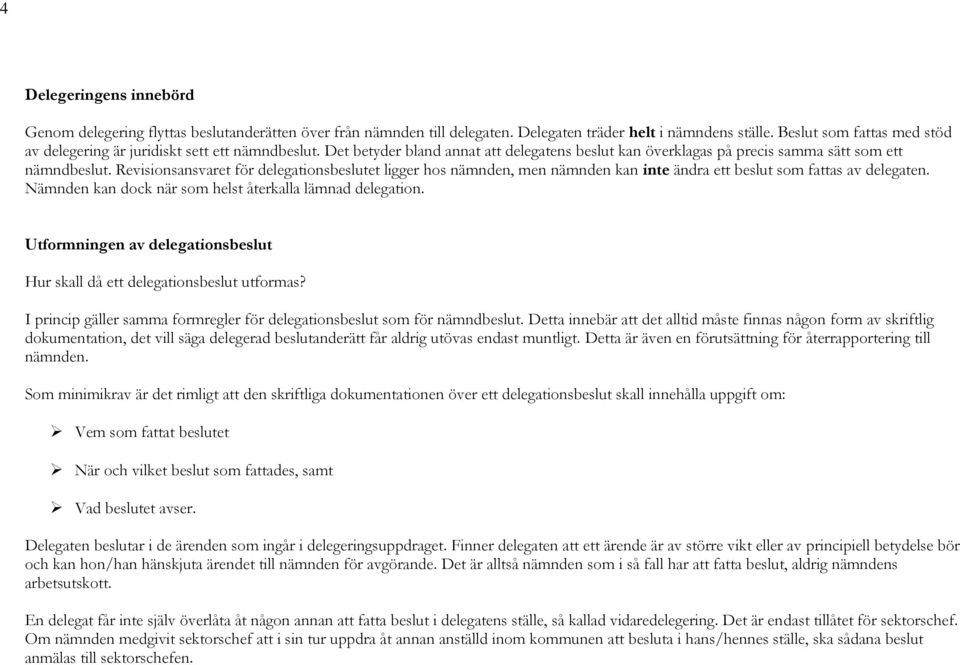 Revisionsansvaret för delegationsbeslutet ligger hos nämnden, men nämnden kan inte ändra ett beslut som fattas av delegaten. Nämnden kan dock när som helst återkalla lämnad delegation.