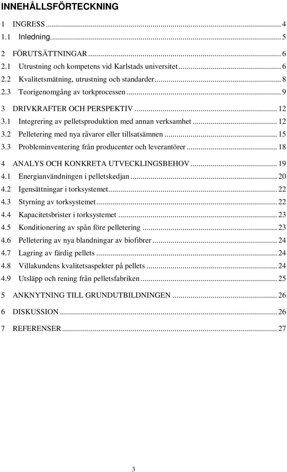 3 Probleminventering från producenter och leverantörer... 18 4 ANALYS OCH KONKRETA UTVECKLINGSBEHOV... 19 4.1 Energianvändningen i pelletskedjan... 20 4.2 Igensättningar i torksystemet... 22 4.